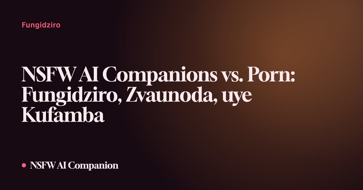 NSFW AI Companions vs. Porn: Fungidziro, Zvaunoda, uye Kufamba