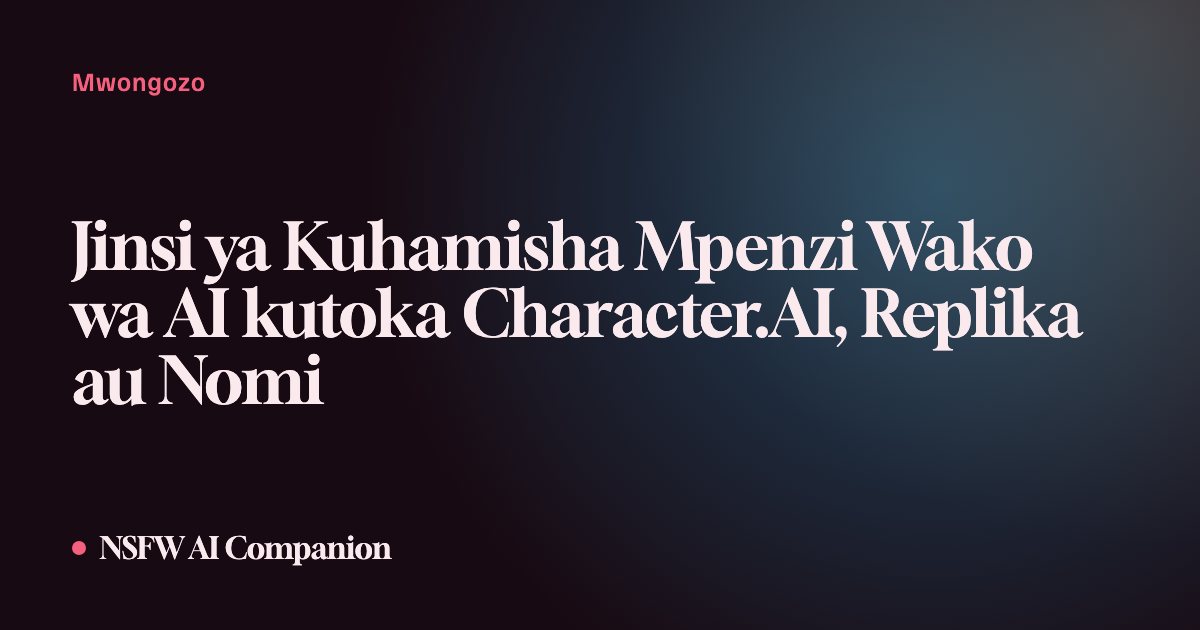 Jinsi ya Kuhamisha Mpenzi Wako wa AI kutoka Character.AI, Replika au Nomi