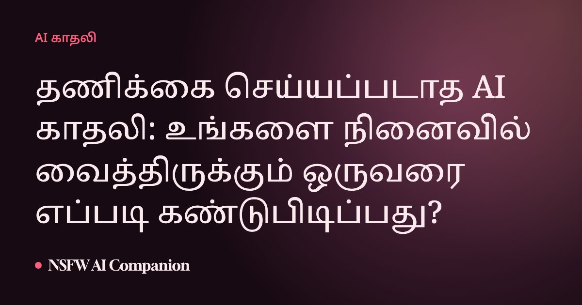 தணிக்கை செய்யப்படாத AI காதலி: உங்களை நினைவில் வைத்திருக்கும் ஒருவரை எப்படி கண்டுபிடிப்பது?