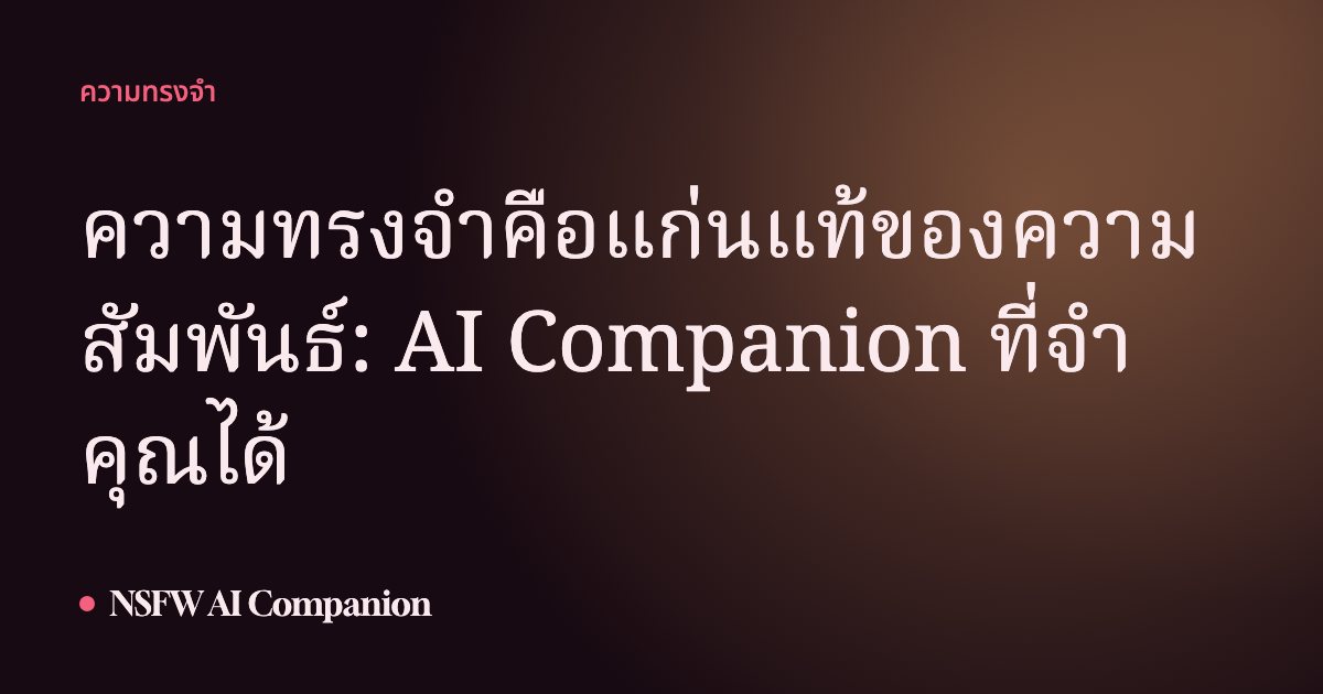 ความทรงจำคือแก่นแท้ของความสัมพันธ์: AI Companion ที่จำคุณได้