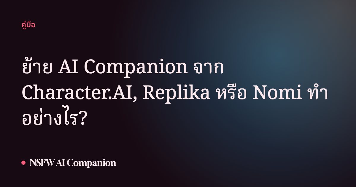 ย้าย AI Companion จาก Character.AI, Replika หรือ Nomi ทำอย่างไร?