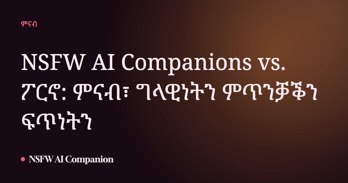 NSFW AI Companions vs. ፖርኖ: ምናብ፣ ግላዊነትን ምጥንቓቕን ፍጥነትን