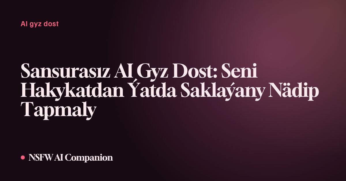 Sansurasız AI Gyz Dost: Seni Hakykatdan Ýatda Saklaýany Nädip Tapmaly