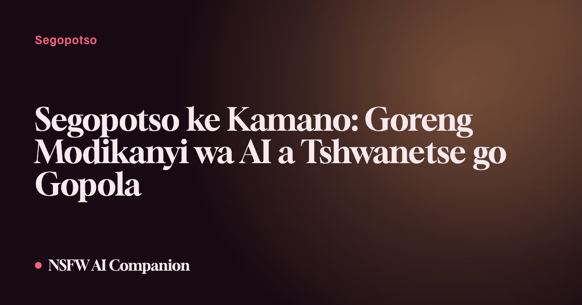 Segopotso ke Kamano: Goreng Modikanyi wa AI a Tshwanetse go Gopola