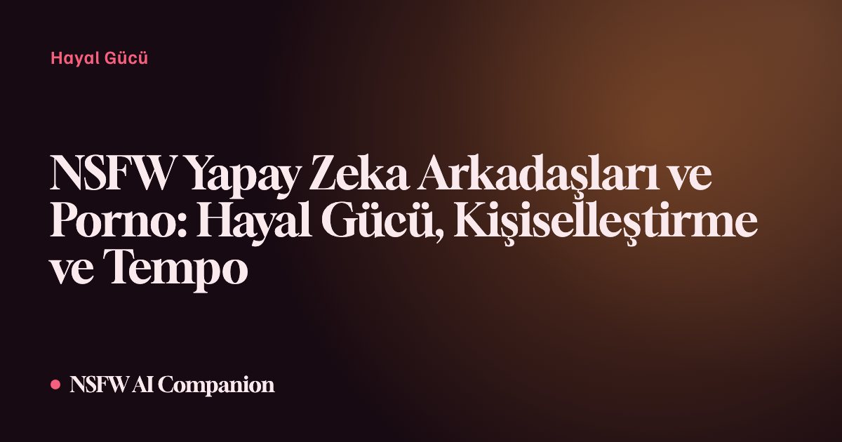 NSFW Yapay Zeka Arkadaşları ve Porno: Hayal Gücü, Kişiselleştirme ve Tempo