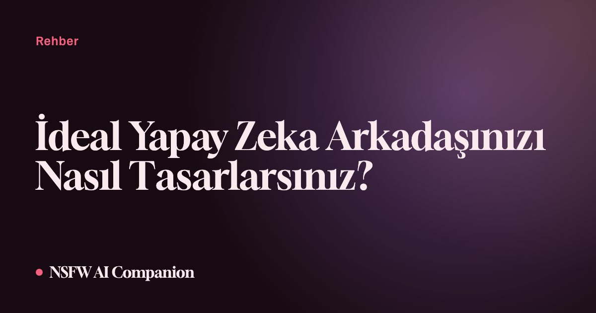 İdeal Yapay Zeka Arkadaşınızı Nasıl Tasarlarsınız?