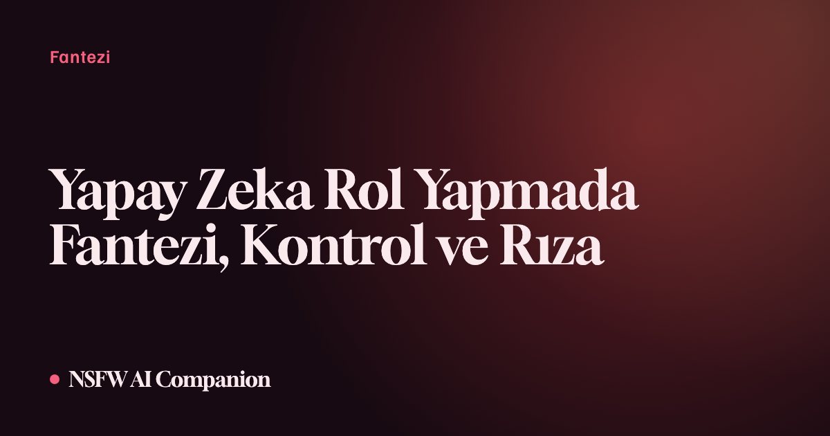 Yapay Zeka Rol Yapmada Fantezi, Kontrol ve Rıza