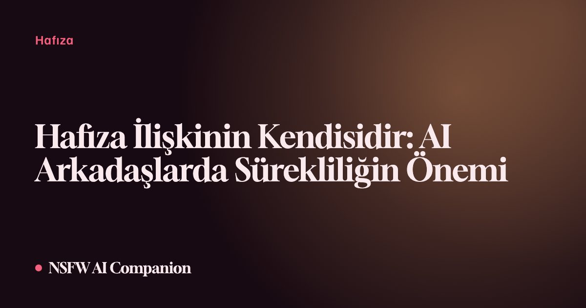Hafıza İlişkinin Kendisidir: AI Arkadaşlarda Sürekliliğin Önemi