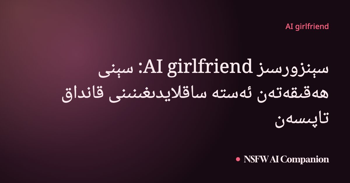 سېنزورسىز AI girlfriend: سېنى ھەقىقەتەن ئەستە ساقلايدىغىنىنى قانداق تاپىسەن