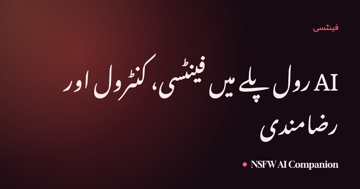 AI رول پلے میں فینٹسی، کنٹرول اور رضامندی