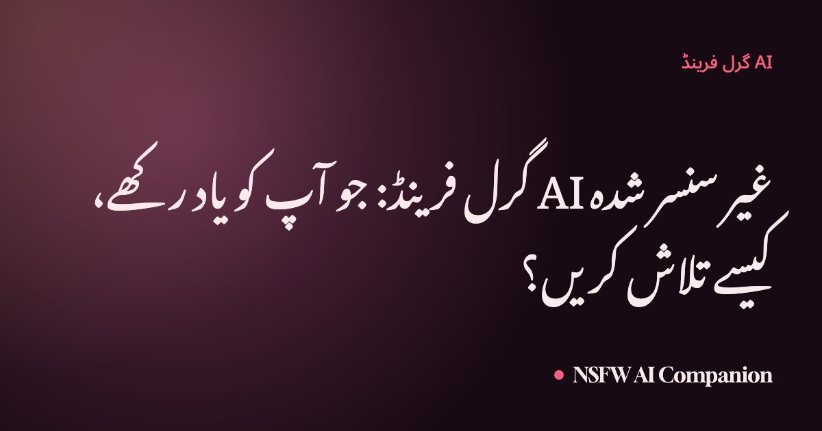 غیر سنسر شدہ AI گرل فرینڈ: جو آپ کو یاد رکھے، کیسے تلاش کریں؟