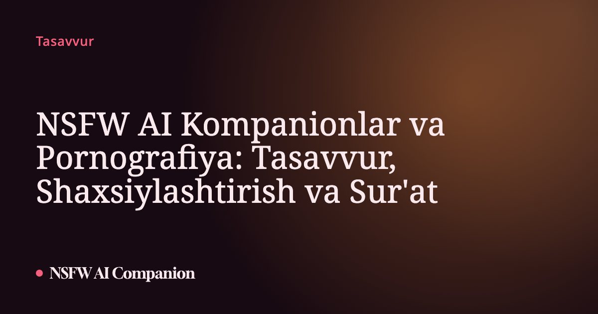 NSFW AI Kompanionlar va Pornografiya: Tasavvur, Shaxsiylashtirish va Sur'at
