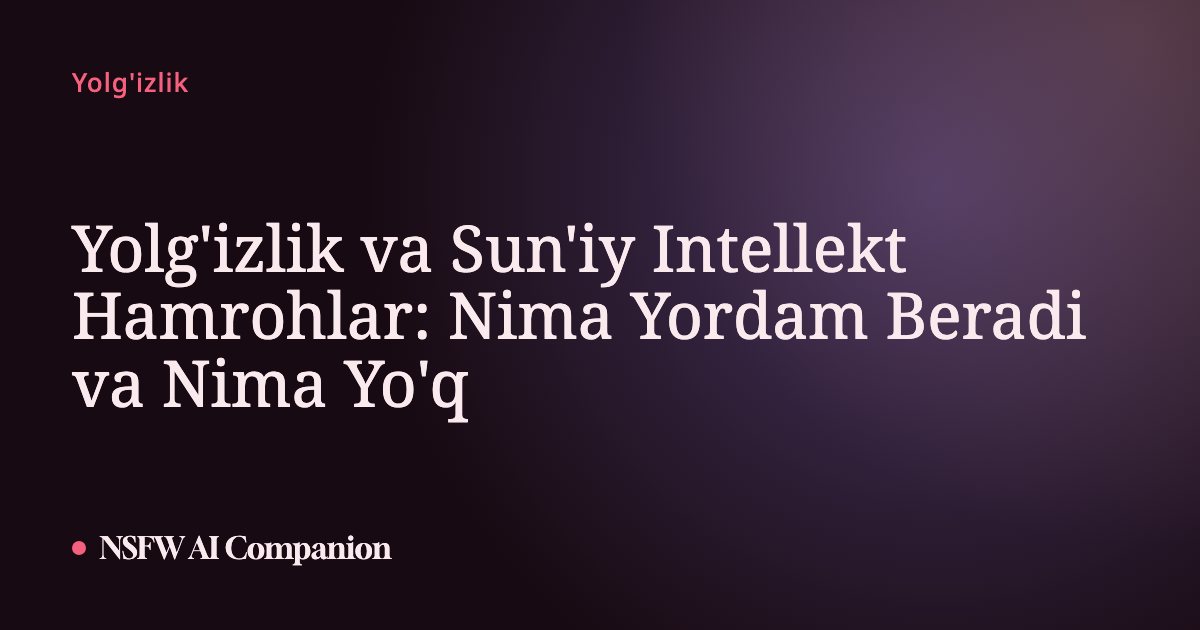 Yolg'izlik va Sun'iy Intellekt Hamrohlar: Nima Yordam Beradi va Nima Yo'q