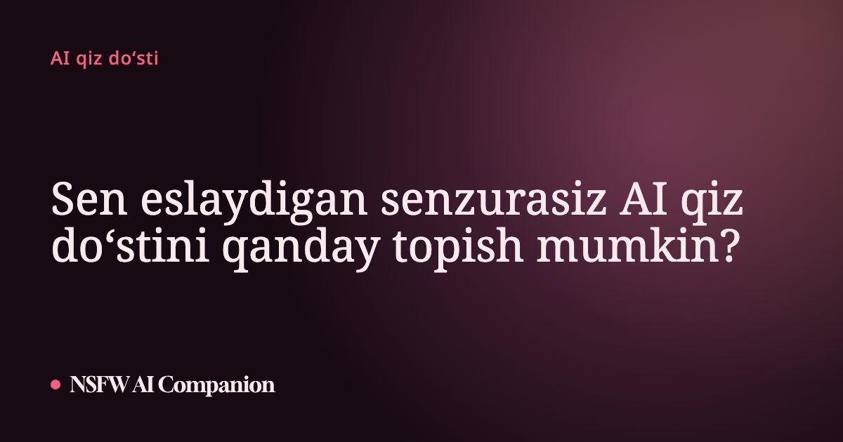 Sen eslaydigan senzurasiz AI qiz doʻstini qanday topish mumkin?