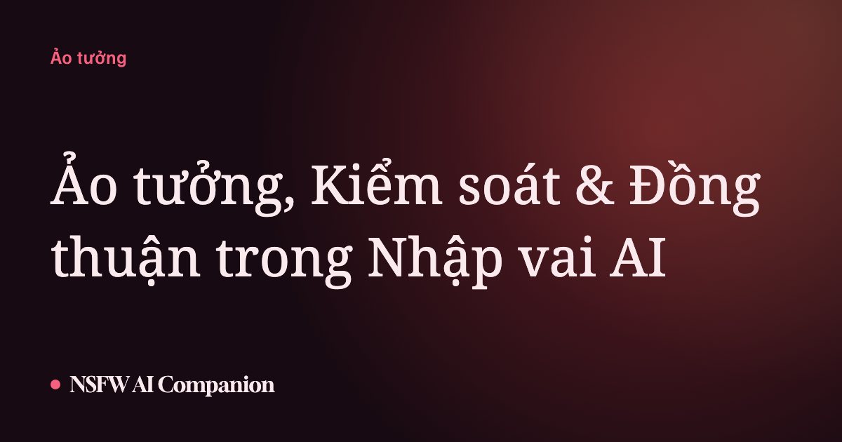 Ảo tưởng, Kiểm soát & Đồng thuận trong Nhập vai AI