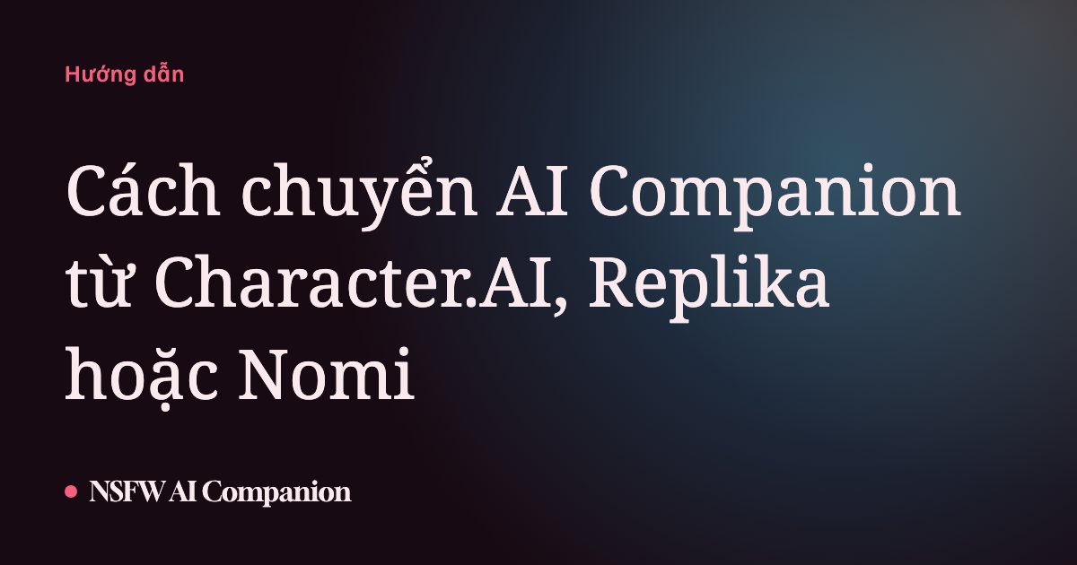 Cách chuyển AI Companion từ Character.AI, Replika hoặc Nomi