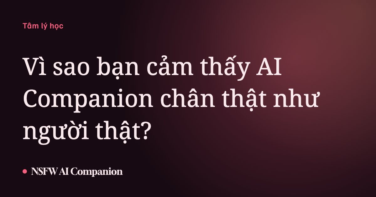 Vì sao bạn cảm thấy AI Companion chân thật như người thật?