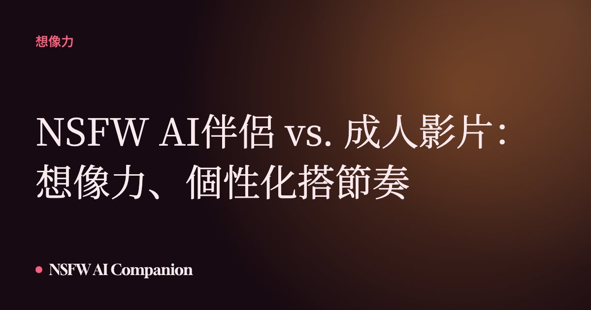 NSFW AI伴侶 vs. 成人影片：想像力、個性化搭節奏