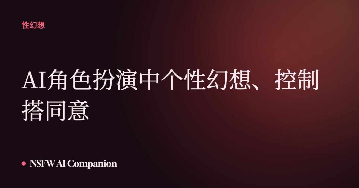 AI角色扮演中个性幻想、控制搭同意