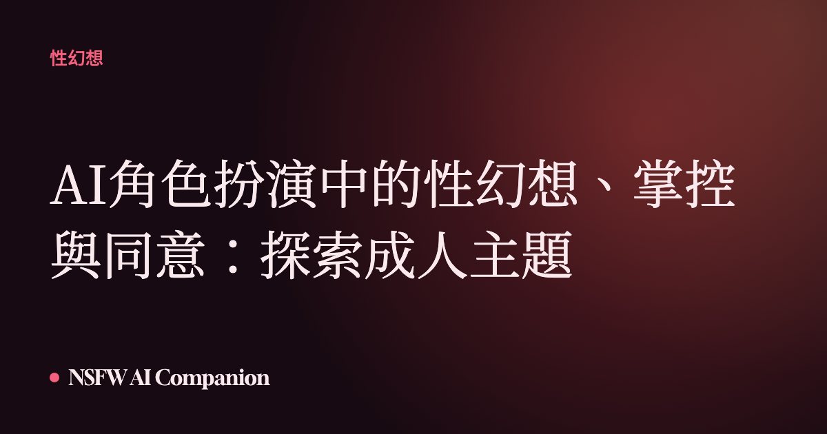 AI角色扮演中的性幻想、掌控與同意:探索成人主題