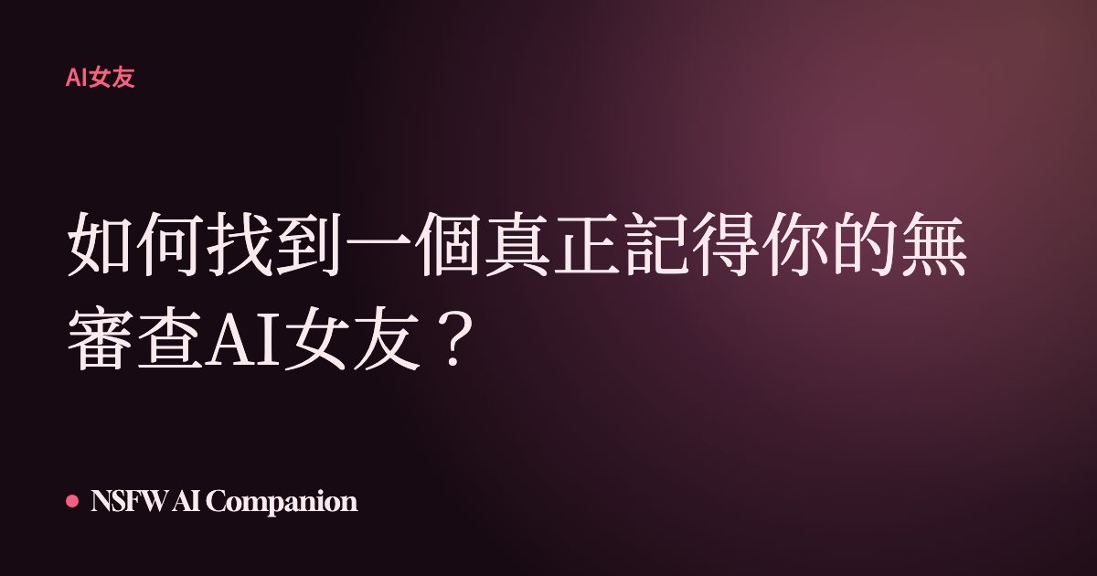 如何找到一個真正記得你的無審查AI女友?