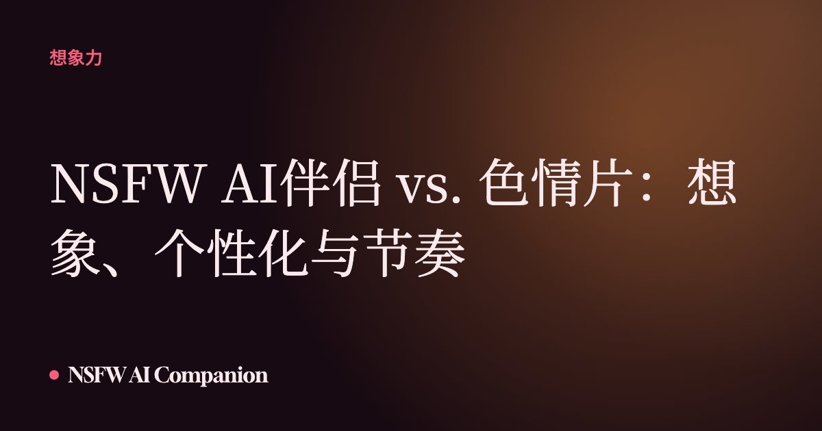 NSFW AI伴侣 vs. 色情片:想象、个性化与节奏