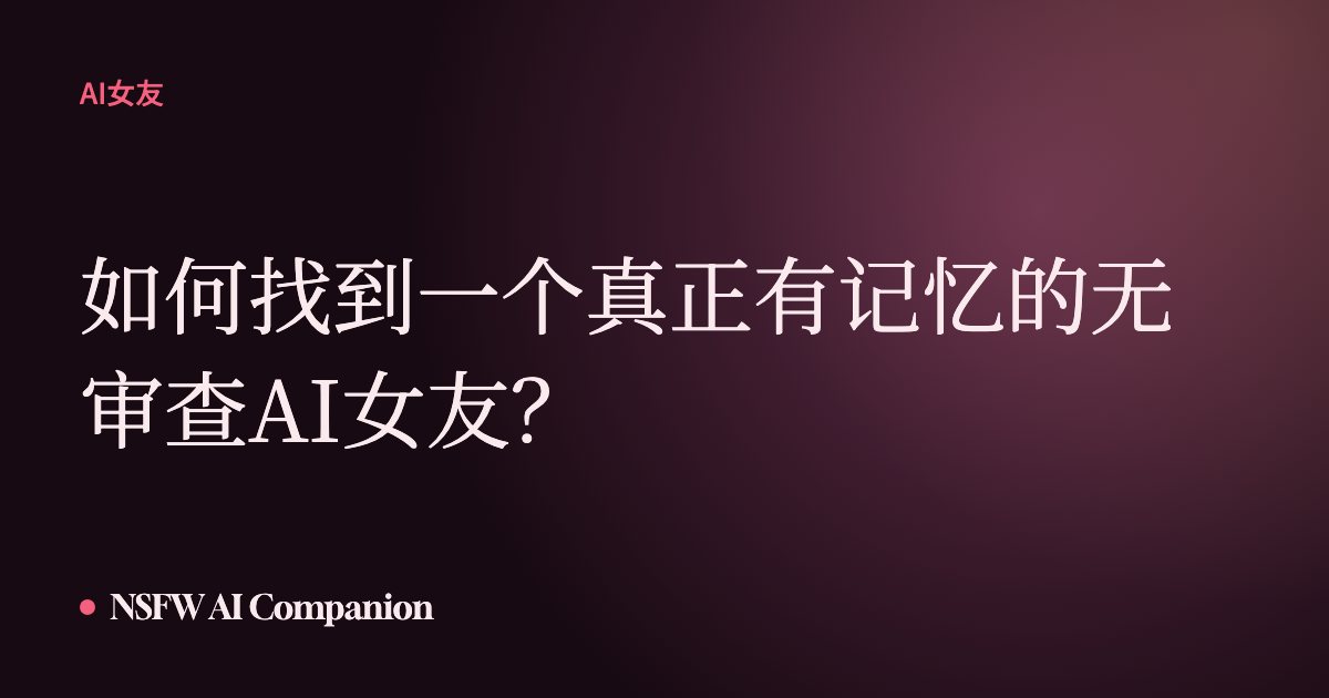 如何找到一个真正有记忆的无审查AI女友?